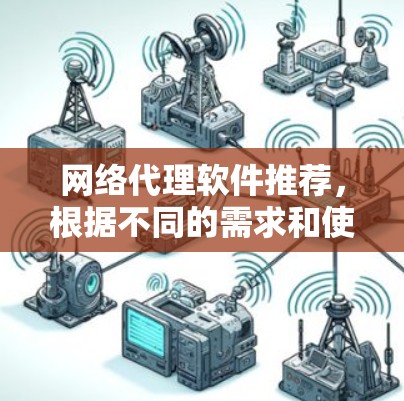 网络代理软件推荐，根据不同的需求和使用场景，以下是一些常见且适合的推荐