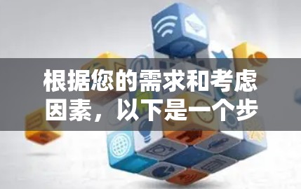 根据您的需求和考虑因素，以下是一个步骤指南
