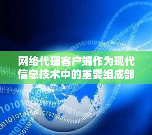 网络代理客户端作为现代信息技术中的重要组成部分，发挥着关键作用，以下是对其的详细分析