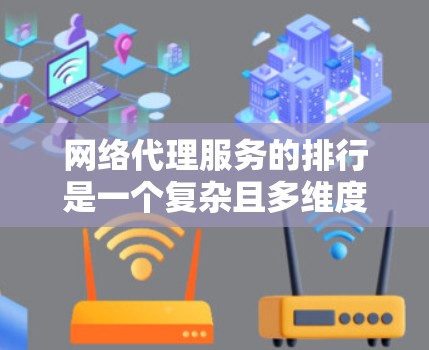 网络代理服务的排行是一个复杂且多维度的问题，主要取决于用户的实际需求、技术性能、价格等因素。以下是对网络代理服务排行的总结