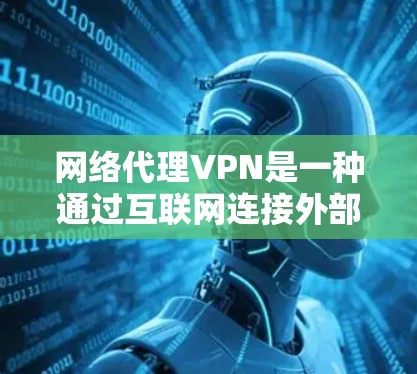 网络代理VPN是一种通过互联网连接外部VPN服务器来实现VPN服务的网络连接方式。以下是了解网络代理VPN线路的一些步骤和信息