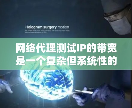 网络代理测试IP的带宽是一个复杂但系统性的过程，主要涉及配置和测试两个步骤。以下是一个分步指南，帮助您系统地完成这个过程