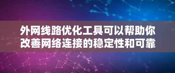 外网线路优化工具可以帮助你改善网络连接的稳定性和可靠性。以下是一些常用的外网线路优化工具及其使用方法