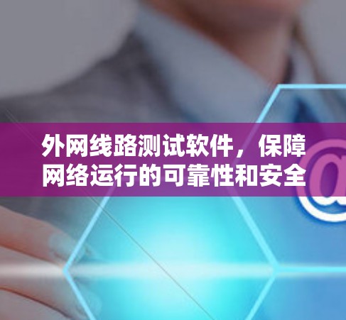 外网线路测试软件，保障网络运行的可靠性和安全性