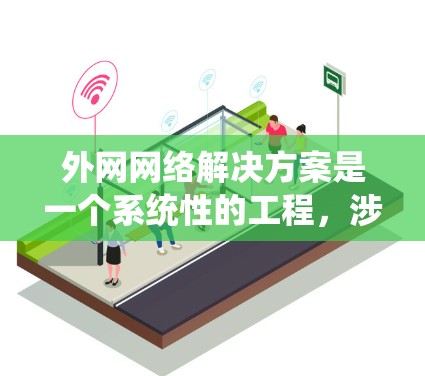 外网网络解决方案是一个系统性的工程，涉及多个关键部分的组合和优化。以下是一个有条理的总结，帮助你全面了解外网网络