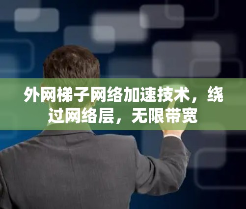 外网梯子网络加速技术，绕过网络层，无限带宽