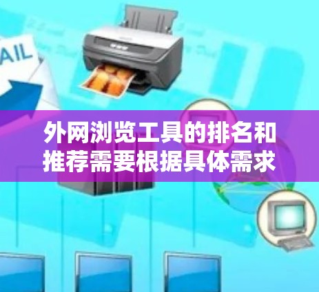 外网浏览工具的排名和推荐需要根据具体需求来决定。以下是一些常用且推荐的工具及其特点，供您参考