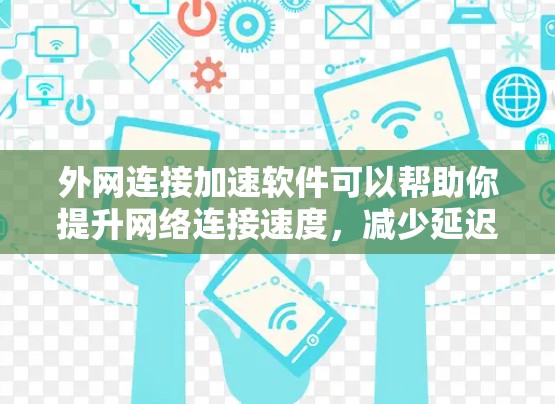 外网连接加速软件可以帮助你提升网络连接速度，减少延迟，从而更高效地使用外网。以下是一些推荐的外网连接加速软件和一些实用的小技巧，供你参考