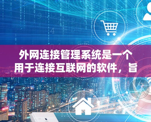 外网连接管理系统是一个用于连接互联网的软件，旨在管理用户、登录、密码设置、用户管理、网站访问和权限控制等功能。以下是对该系统的详细构建方案