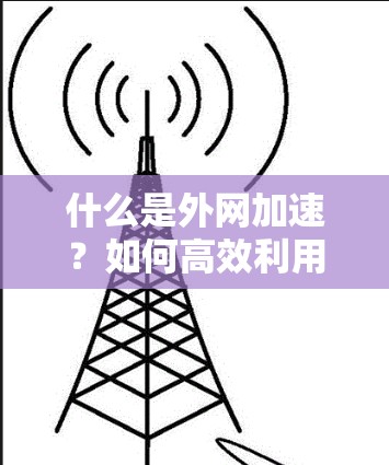 什么是外网加速？如何高效利用网络？