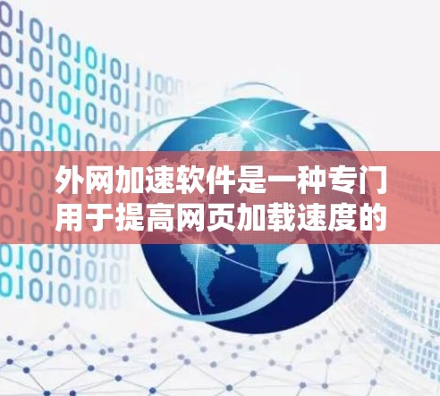 外网加速软件是一种专门用于提高网页加载速度的工具，帮助用户通过网络快速浏览并加载网页。以下是使用外网加速软件的详细体验和优化建议