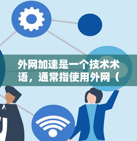 外网加速是一个技术术语，通常指使用外网（即非内部服务器连接）来加速内网访问或提升网站加载速度的技术。虽然外网加速这个术语可能有些歧义，但以下是一些可能的解释和建议