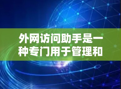 外网访问助手是一种专门用于管理和访问网络设备、IP地址、服务器和网络功能的工具。以下是一些推荐的外网访问助手列表，涵盖了服务器管理、IP地址管理、日志收集等需求