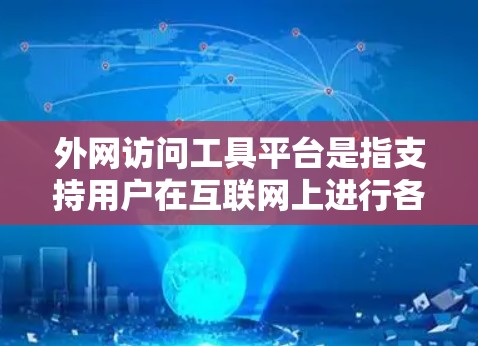 外网访问工具平台是指支持用户在互联网上进行各种访问、管理或操作的软件或工具。这些平台通常提供多种功能，如邮箱、文件管理、聊天、访问网页等。以下是一些常见的外网访问工具平台及其特点