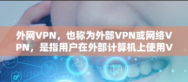 外网VPN，也称为外部VPN或网络VPN，是指用户在外部计算机上使用VPN技术进行网络安全防护的软件。它允许用户在没有连接到本地服务器的情况下，通过外部计算机的网络，访问和下载本地网络上的资源