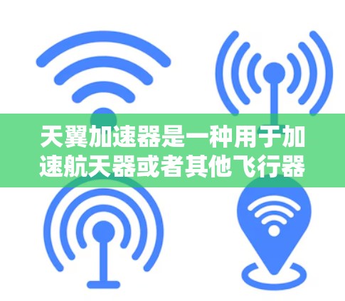 天翼加速器是一种用于加速航天器或者其他飞行器的装置，通常用于提高飞行速度或在特定轨道中提供更好的动力。而高速连接可能指的是加速器与飞行器之间的连接方式，确保其在高速状态下能够有效工作