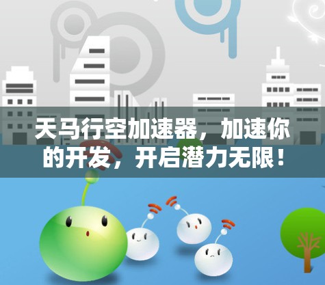 天马行空加速器，加速你的开发，开启潜力无限！