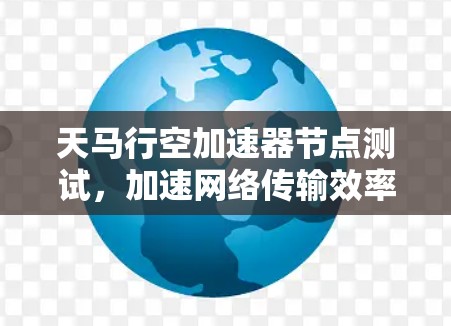 天马行空加速器节点测试，加速网络传输效率的关键节点