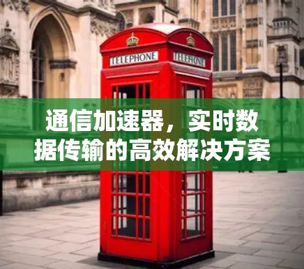 通信加速器，实时数据传输的高效解决方案