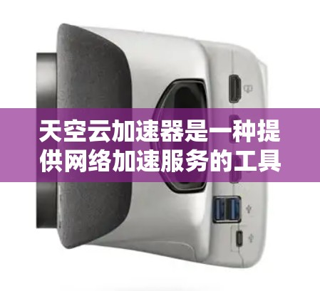 天空云加速器是一种提供网络加速服务的工具，广泛应用于加速互联网连接。如果你正在考虑在海外使用这项服务，以下是一些关键点和建议