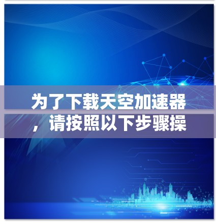 为了下载天空加速器，请按照以下步骤操作