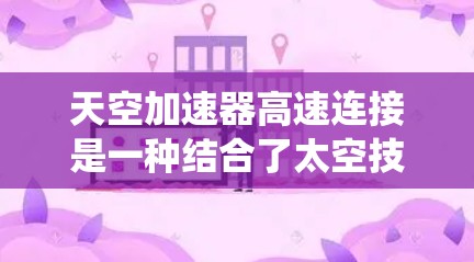 天空加速器高速连接是一种结合了太空技术与先进加速装置的系统，旨在利用太阳辐射和空间结构设计来实现高效加速和快速连接。以下是对该概念的详细分析