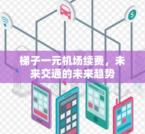 梯子一元机场续费，未来交通的未来趋势