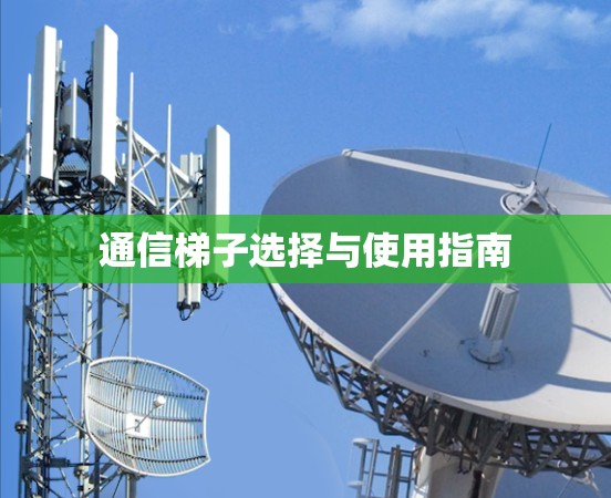 通信梯子选择与使用指南