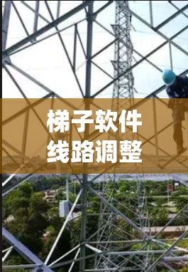 梯子软件线路调整的指南是确保系统的稳定和安全性的重要步骤。以下是一些常见的调整步骤和注意事项