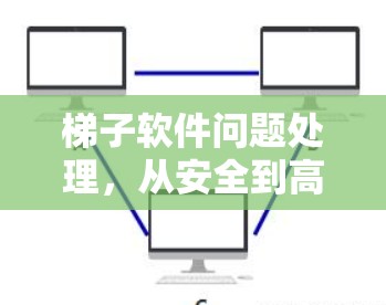梯子软件问题处理，从安全到高效的技术解决方案