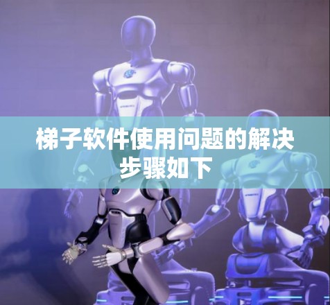 梯子软件使用问题的解决步骤如下