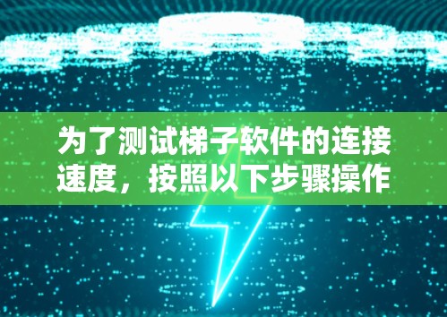 为了测试梯子软件的连接速度，按照以下步骤操作