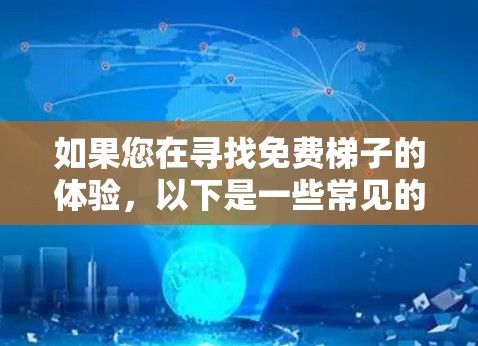 如果您在寻找免费梯子的体验，以下是一些常见的免费资源和选项，您可以根据自己的需求选择