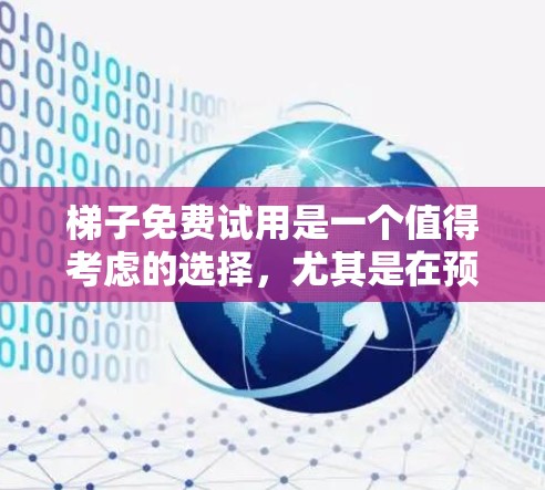 梯子免费试用是一个值得考虑的选择，尤其是在预算有限或需要灵活使用的情况下。以下是详细的分析和推荐