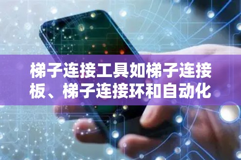 梯子连接工具如梯子连接板、梯子连接环和自动化连接工具各有特点，适用于不同的场景
