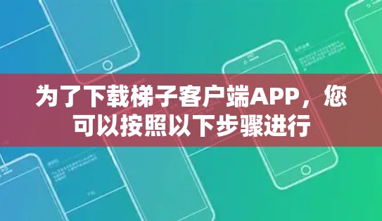 为了下载梯子客户端APP，您可以按照以下步骤进行