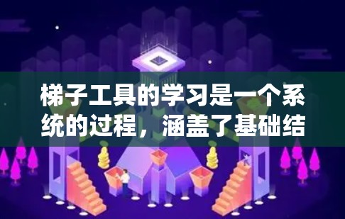 梯子工具的学习是一个系统的过程，涵盖了基础结构、使用技巧、工具维护以及建筑应用等多个方面。以下是对梯子工具的学习过程的总结