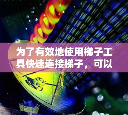 为了有效地使用梯子工具快速连接梯子，可以按照以下步骤进行