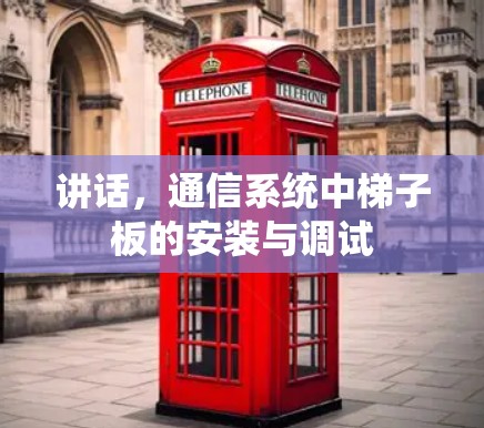 讲话，通信系统中梯子板的安装与调试