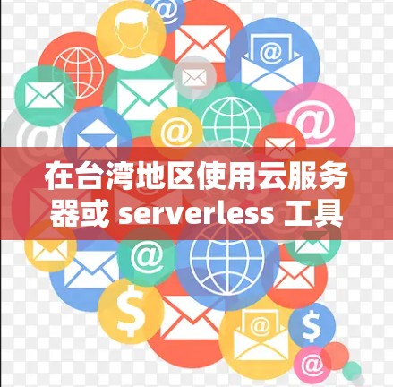 在台湾地区使用云服务器或 serverless 工具时，需要注意以下几点