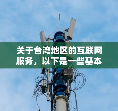 关于台湾地区的互联网服务，以下是一些基本信息和相关考虑