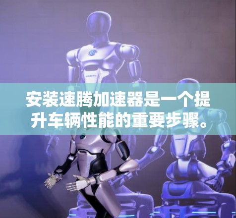 安装速腾加速器是一个提升车辆性能的重要步骤。以下是一个清晰的指南，帮助您完成安装过程