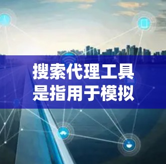 搜索代理工具是指用于模拟或访问外部网站、服务或资源的代理服务。这些代理工具通常可以帮助用户绕过服务器限制,访问外部资源,比如学术论文、在线服务、社交媒体等。以下是一些常见的搜索代理工具 搜索代理工具是指用于模拟或访问外部网站、服务或资源的代理服务。这些代理工具通常可以帮助用户绕过服务器限制,访问外部资源,比如学术论文、在线服务、社交媒体等。以下是一些常见的搜索代理工具
