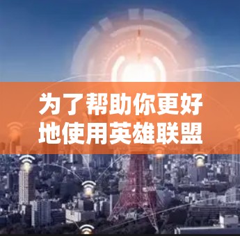 为了帮助你更好地使用英雄联盟,原神游戏,以下是一步步的建议 为了帮助你更好地使用英雄联盟,原神游戏,以下是一步步的建议