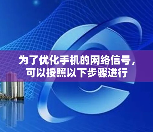 为了优化手机的网络信号，可以按照以下步骤进行