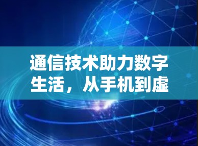 通信技术助力数字生活，从手机到虚拟网络的连接之道