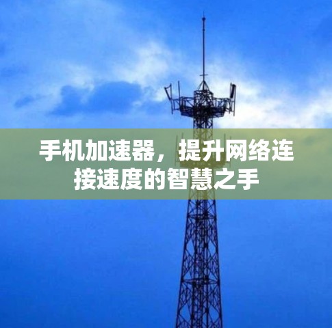 手机加速器，提升网络连接速度的智慧之手