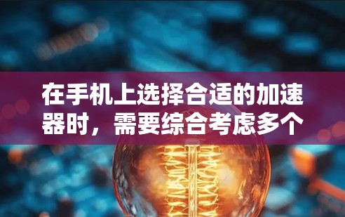 在手机上选择合适的加速器时,需要综合考虑多个因素,以确保最佳的性能和体验。以下是对加速器排名和功能的详细总结 在手机上选择合适的加速器时,需要综合考虑多个因素,以确保最佳的性能和体验。以下是对加速器排名和功能的详细总结